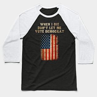 When I Die Don't Let Me Vote Democrat Baseball T-Shirt